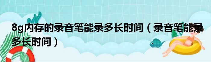 8g内存的录音笔能录多长时间（录音笔能录多长时间）