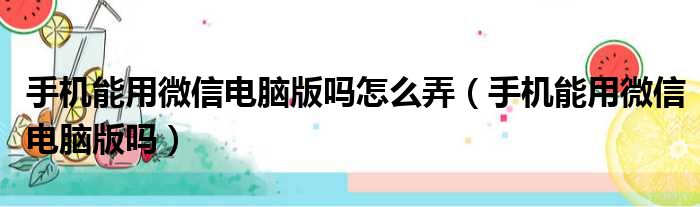 手机能用微信电脑版吗怎么弄（手机能用微信电脑版吗）