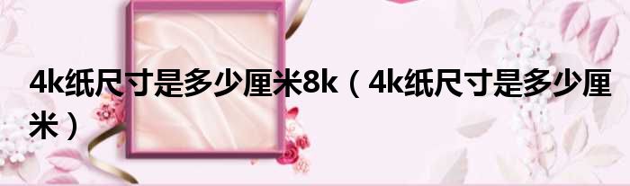 4k纸尺寸是多少厘米8k（4k纸尺寸是多少厘米）