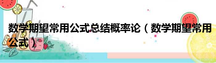 数学期望常用公式总结概率论（数学期望常用公式）