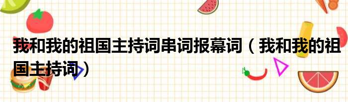 我和我的祖国主持词串词报幕词（我和我的祖国主持词）