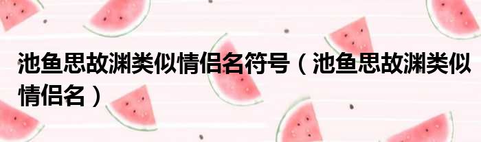 池鱼思故渊类似情侣名符号（池鱼思故渊类似情侣名）