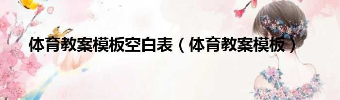 体育教案模板空白表（体育教案模板）