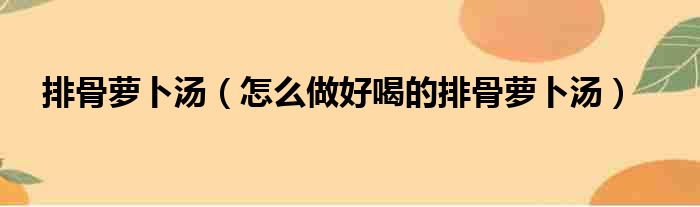 排骨萝卜汤（怎么做好喝的排骨萝卜汤）