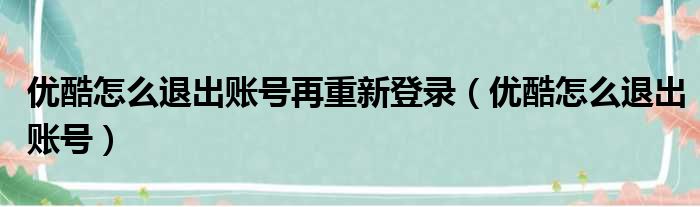 优酷怎么退出账号再重新登录（优酷怎么退出账号）