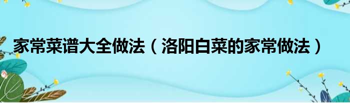 家常菜谱大全做法（洛阳白菜的家常做法）