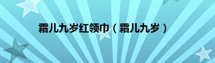 霜儿九岁红领巾（霜儿九岁）