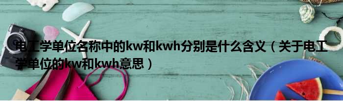 电工学单位名称中的kw和kwh分别是什么含义（关于电工学单位的kw和kwh意思）