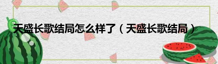 天盛长歌结局怎么样了（天盛长歌结局）