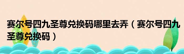 赛尔号四九圣尊兑换码哪里去弄（赛尔号四九圣尊兑换码）