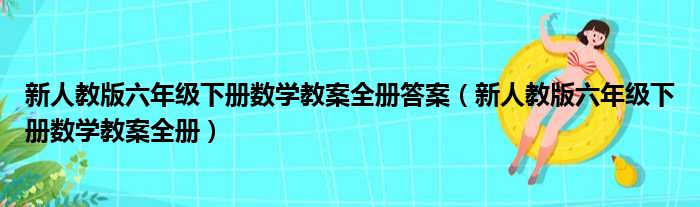 新人教版六年级下册数学教案全册答案（新人教版六年级下册数学教案全册）