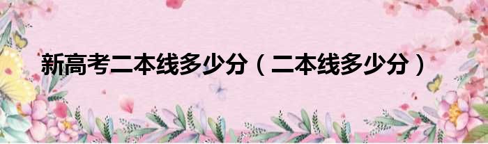 新高考二本线多少分（二本线多少分）