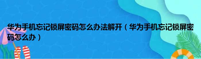 华为手机忘记锁屏密码怎么办法解开（华为手机忘记锁屏密码怎么办）