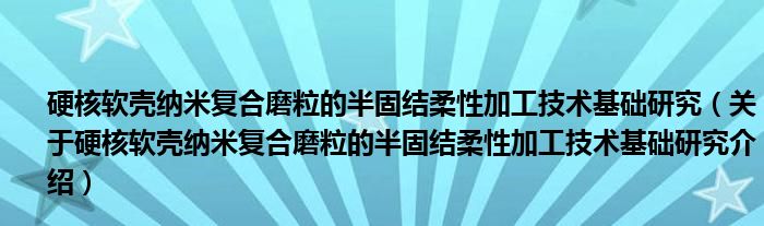  硬核软壳纳米复合磨粒的半固结柔性加工技术基础研究（关于硬核软壳纳米复合磨粒的半固结柔性加工技术基础研究介绍）