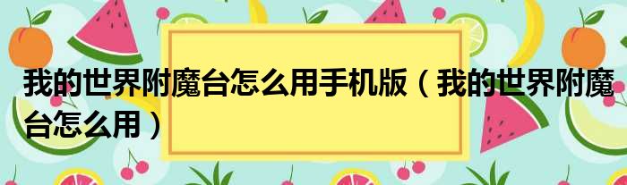 我的世界附魔台怎么用手机版（我的世界附魔台怎么用）