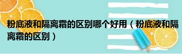 粉底液和隔离霜的区别哪个好用（粉底液和隔离霜的区别）