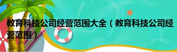 教育科技公司经营范围大全（教育科技公司经营范围）