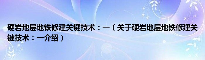  硬岩地层地铁修建关键技术：一（关于硬岩地层地铁修建关键技术：一介绍）