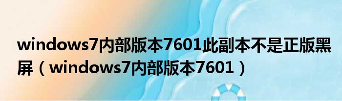 windows7内部版本7601此副本不是正版黑屏（windows7内部版本7601）