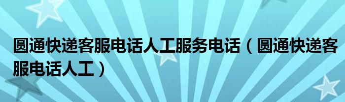 圆通快递客服电话人工服务电话（圆通快递客服电话人工）