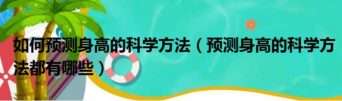 如何预测身高的科学方法（预测身高的科学方法都有哪些）