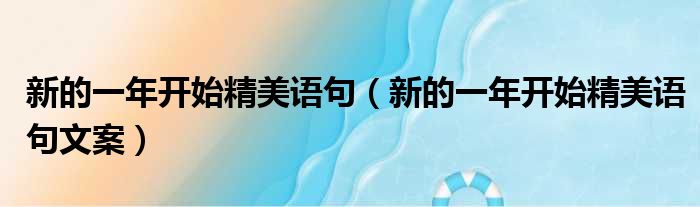 新的一年开始精美语句（新的一年开始精美语句文案）