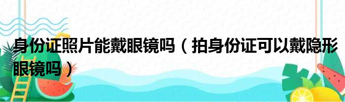 身份证照片能戴眼镜吗（拍身份证可以戴隐形眼镜吗）