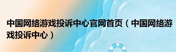 中国网络游戏投诉中心官网首页（中国网络游戏投诉中心）