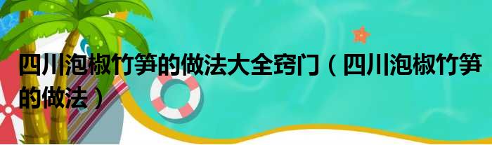 四川泡椒竹笋的做法大全窍门（四川泡椒竹笋的做法）