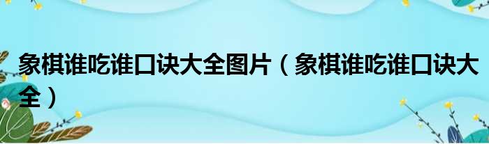 象棋谁吃谁口诀大全图片（象棋谁吃谁口诀大全）