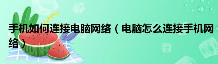 手机如何连接电脑网络（电脑怎么连接手机网络）