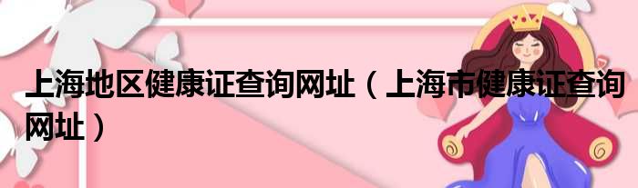 上海地区健康证查询网址（上海市健康证查询网址）