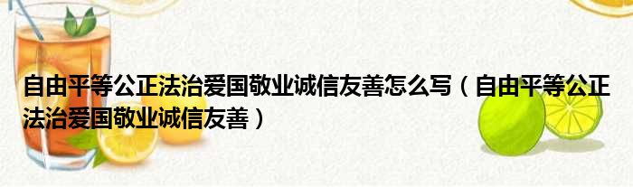 自由平等公正法治爱国敬业诚信友善怎么写（自由平等公正法治爱国敬业诚信友善）