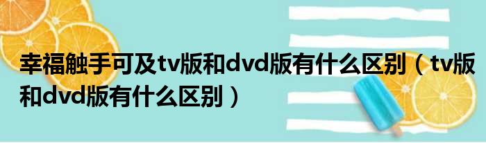 幸福触手可及tv版和dvd版有什么区别（tv版和dvd版有什么区别）