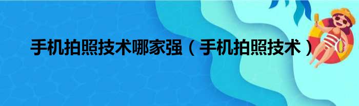 手机拍照技术哪家强（手机拍照技术）