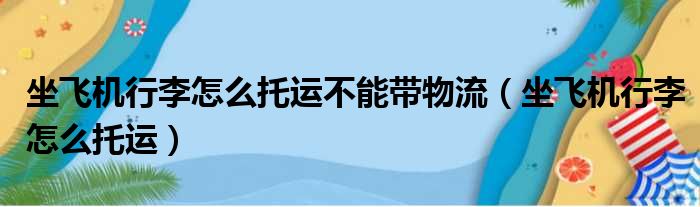 坐飞机行李怎么托运不能带物流（坐飞机行李怎么托运）