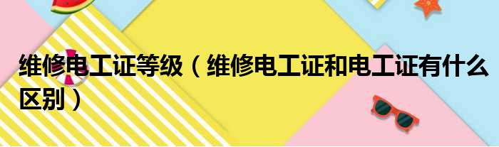 维修电工证等级（维修电工证和电工证有什么区别）