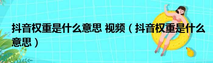 抖音权重是什么意思 视频（抖音权重是什么意思）