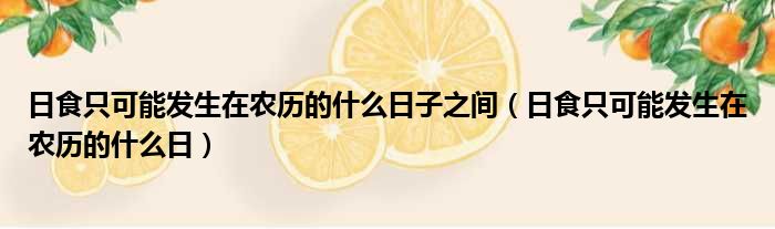 日食只可能发生在农历的什么日子之间（日食只可能发生在农历的什么日）