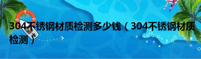 304不锈钢材质检测多少钱（304不锈钢材质检测）