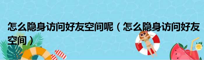 怎么隐身访问好友空间呢（怎么隐身访问好友空间）