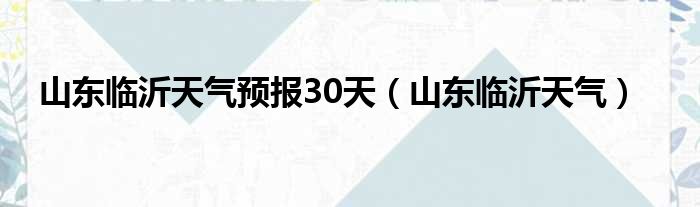 山东临沂天气预报30天（山东临沂天气）