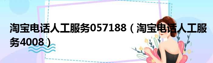 淘宝电话人工服务057188（淘宝电话人工服务4008）