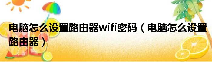 电脑怎么设置路由器wifi密码（电脑怎么设置路由器）