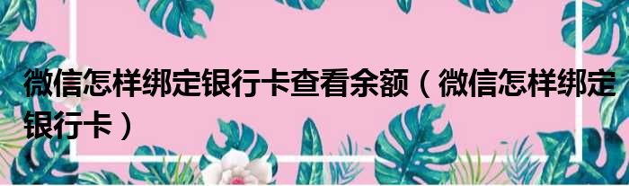 微信怎样绑定银行卡查看余额（微信怎样绑定银行卡）