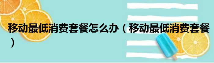 移动最低消费套餐怎么办（移动最低消费套餐）