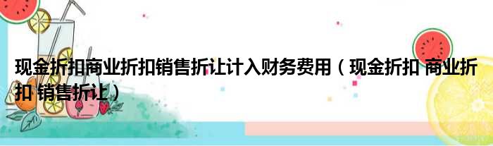 现金折扣商业折扣销售折让计入财务费用（现金折扣 商业折扣 销售折让）