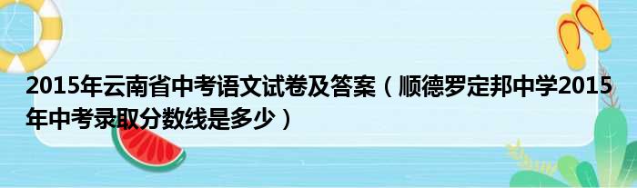 2015年云南省中考语文试卷及答案（顺德罗定邦中学2015年中考录取分数线是多少）