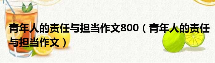 青年人的责任与担当作文800（青年人的责任与担当作文）