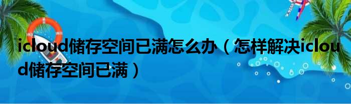 icloud储存空间已满怎么办（怎样解决icloud储存空间已满）